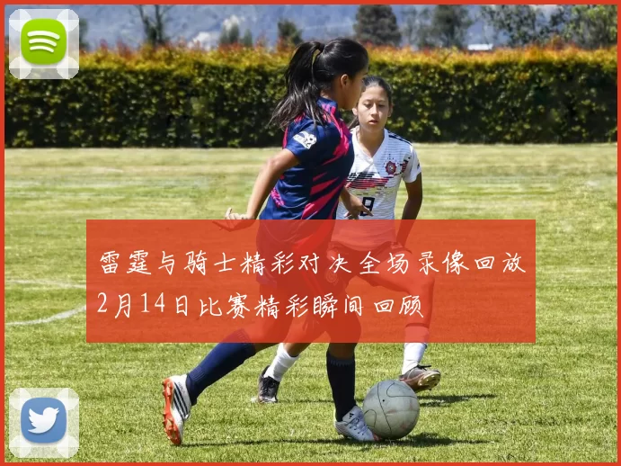 雷霆与骑士精彩对决全场录像回放2月14日比赛精彩瞬间回顾