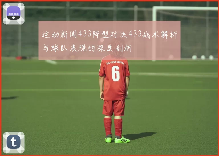 运动新闻433阵型对决433战术解析与球队表现的深度剖析