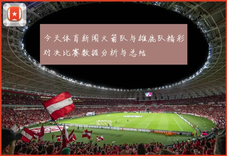 今天体育新闻火箭队与雄鹿队精彩对决比赛数据分析与总结