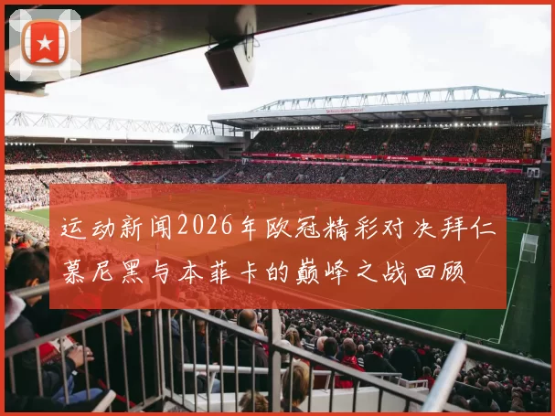 运动新闻2026年欧冠精彩对决拜仁慕尼黑与本菲卡的巅峰之战回顾
